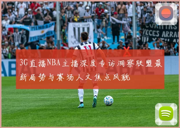 3G直播NBA主播深度专访洞察联盟最新局势与赛场人文焦点风貌