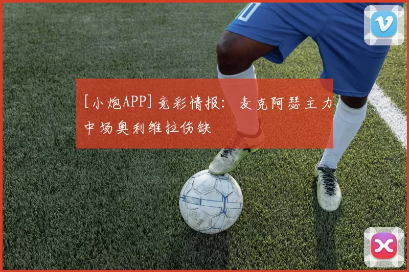 [小炮APP]竞彩情报：麦克阿瑟主力中场奥利维拉伤缺