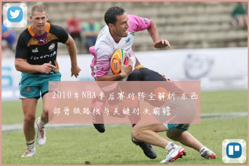 2010年NBA季后赛对阵全解析 东西部晋级路线与关键对决前瞻