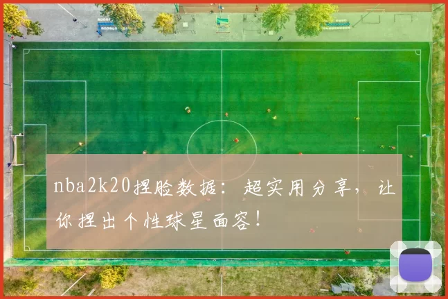 nba2k20捏脸数据：超实用分享，让你捏出个性球星面容！