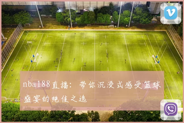 nba188直播：带你沉浸式感受篮球盛宴的绝佳之选