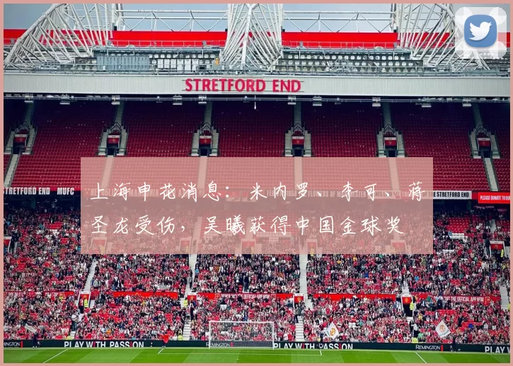 上海申花消息：米内罗、李可、蒋圣龙受伤，吴曦获得中国金球奖