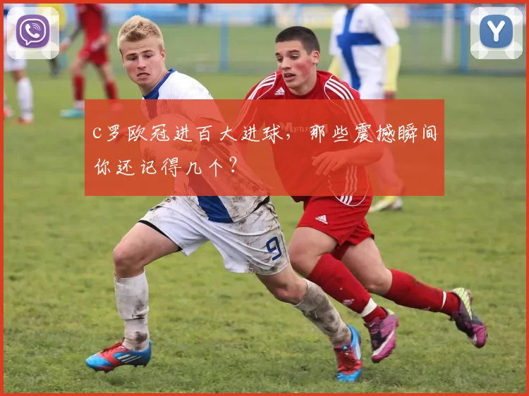 c罗欧冠进百大进球，那些震撼瞬间你还记得几个？