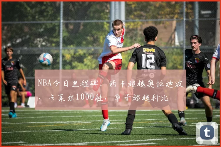 NBA今日里程碑！西卡超越奥拉迪波，卡莱尔1000胜，华子超越科比