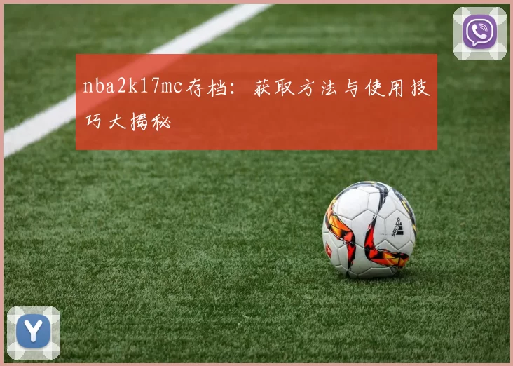 nba2k17mc存档：获取方法与使用技巧大揭秘