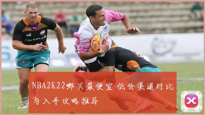NBA2K22哪买最便宜 低价渠道对比与入手攻略推荐