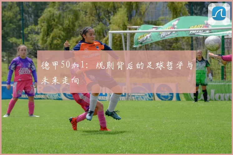 德甲50加1:规则背后的足球哲学与未来走向