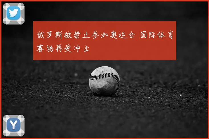 俄罗斯被禁止参加奥运会 国际体育赛场再受冲击