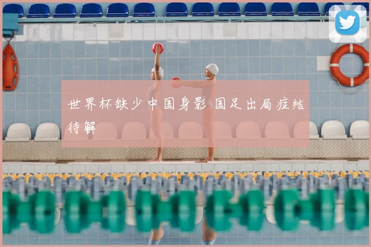 世界杯缺少中国身影 国足出局症结待解