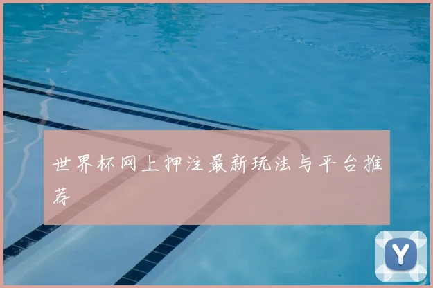 世界杯网上押注最新玩法与平台推荐