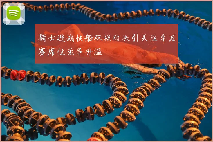 骑士迎战快船双核对决引关注季后赛席位竞争升温