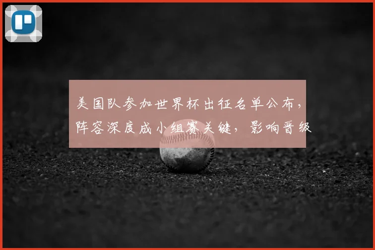 美国队参加世界杯出征名单公布，阵容深度成小组赛关键，影响晋级前景