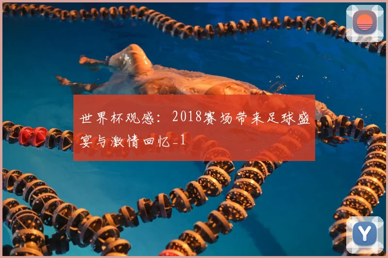 世界杯观感:2018赛场带来足球盛宴与激情回忆_1