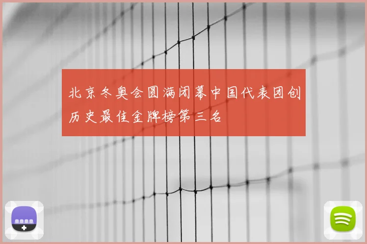 北京冬奥会圆满闭幕中国代表团创历史最佳金牌榜第三名